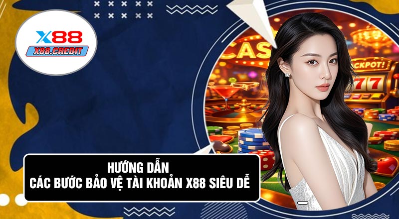 Hướng Dẫn Các Bước Bảo Vệ Tài Khoản X88 Siêu Dễ