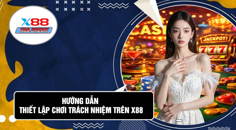 Hướng Dẫn Thiết Lập Chơi Trách Nhiệm Trên X88