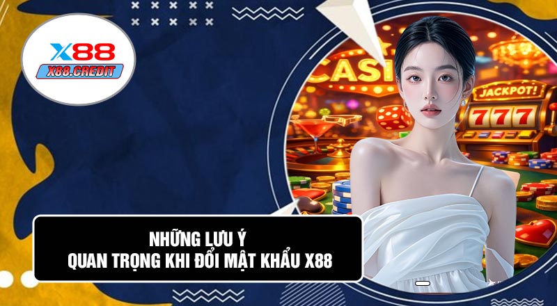 Những Lưu Ý Quan Trọng Khi Đổi Mật Khẩu X88