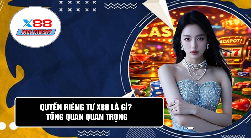 Quyền Riêng Tư X88 Là Gì? Tổng Quan Quan Trọng