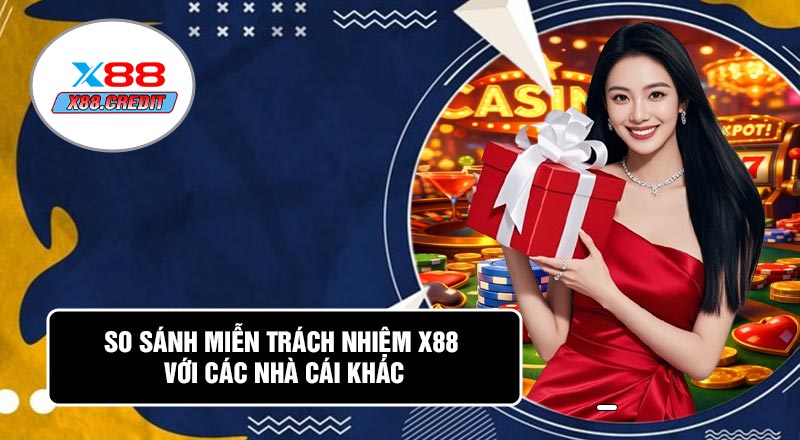 So Sánh Miễn Trách Nhiệm X88 Với Các Nhà Cái Khác